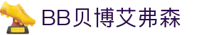 中国·BB贝博艾弗森(股份)有限公司-官方网站